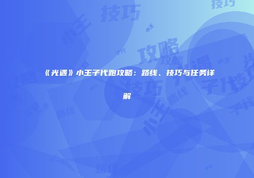 《光遇》小王子代跑攻略：路线、技巧与任务详解