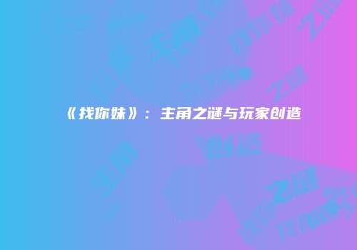《找你妹》：主角之谜与玩家创造