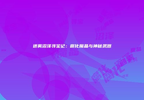 迷雾沼泽寻宝记：腐化魔晶与神秘武器