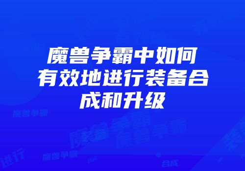 魔兽争霸中如何有效地进行装备合成和升级