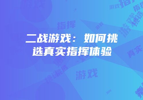 二战游戏：如何挑选真实指挥体验