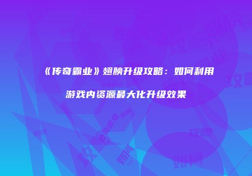 《传奇霸业》翅膀升级攻略：如何利用游戏内资源最大化升级效果