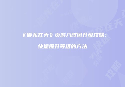 《御龙在天》页游八阵图升级攻略：快速提升等级的方法