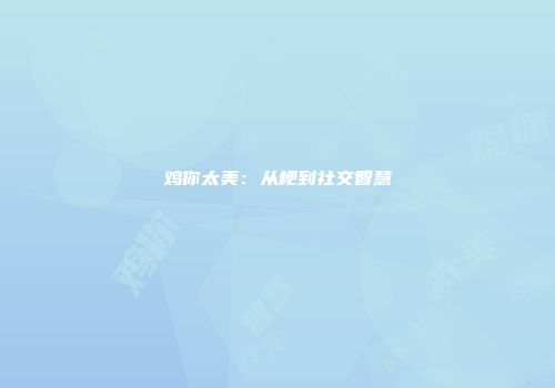 鸡你太美：从梗到社交智慧