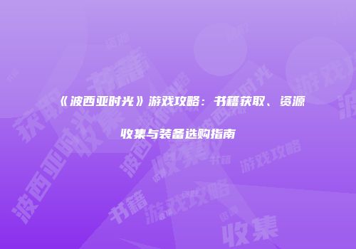 《波西亚时光》游戏攻略：书籍获取、资源收集与装备选购指南