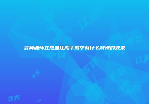 变异魂环在热血江湖手游中有什么特殊的效果