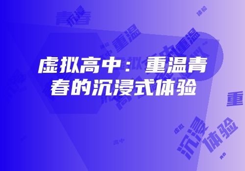 虚拟高中：重温青春的沉浸式体验