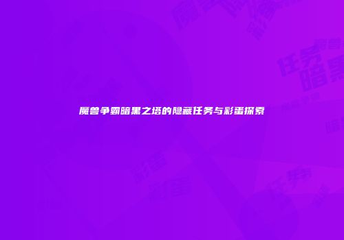 魔兽争霸暗黑之塔的隐藏任务与彩蛋探索