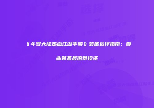 《斗罗大陆热血江湖手游》装备选择指南:哪些装备最值得投资