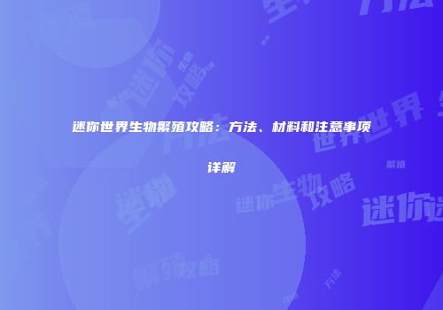迷你世界生物繁殖攻略：方法、材料和注意事项详解
