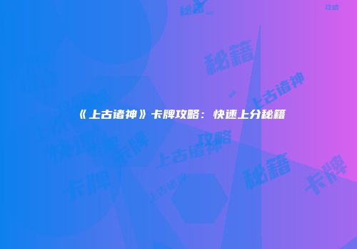 《上古诸神》卡牌攻略：快速上分秘籍