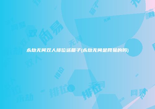 永劫无间双人排位送箱子(永劫无间是网易的吗)