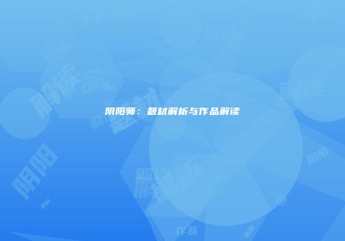 阴阳师：题材解析与作品解读