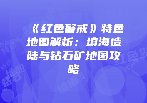 《红色警戒》特色地图解析：填海造陆与钻石矿地图攻略