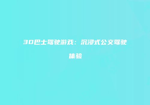 3D巴士驾驶游戏：沉浸式公交驾驶体验