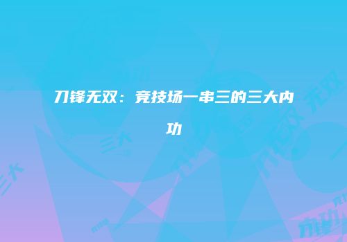 刀锋无双：竞技场一串三的三大内功
