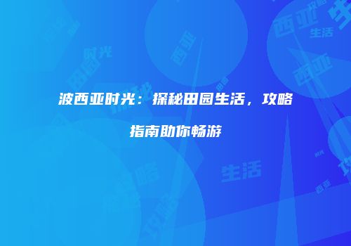 波西亚时光：探秘田园生活，攻略指南助你畅游