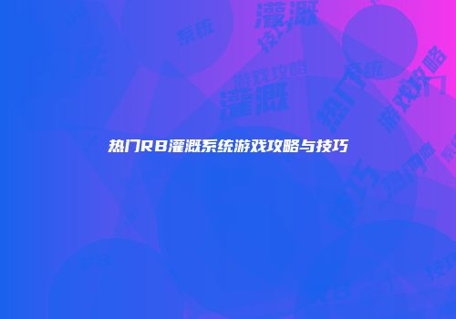 热门RB灌溉系统游戏攻略与技巧