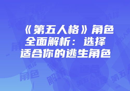 《第五人格》角色全面解析：选择适合你的逃生角色