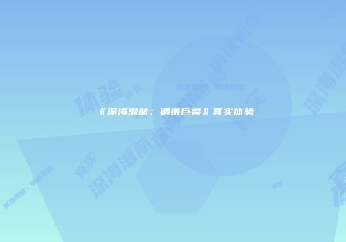 《深海潜航：钢铁巨兽》真实体验