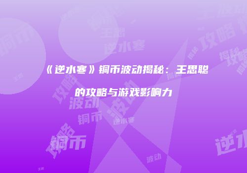 《逆水寒》铜币波动揭秘：王思聪的攻略与游戏影响力