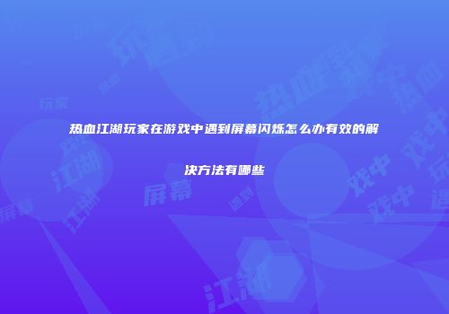 热血江湖玩家在游戏中遇到屏幕闪烁怎么办有效的解决方法有哪些