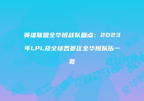 英雄联盟全华班战队盘点：2023年LPL及全球各赛区全华班队伍一览