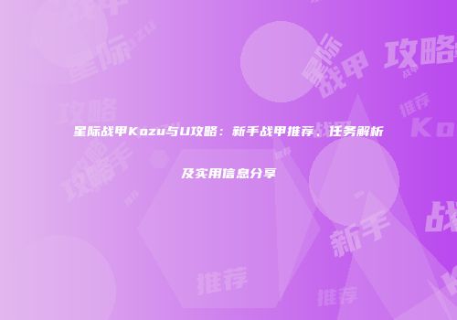 星际战甲Kozu与U攻略：新手战甲推荐、任务解析及实用信息分享