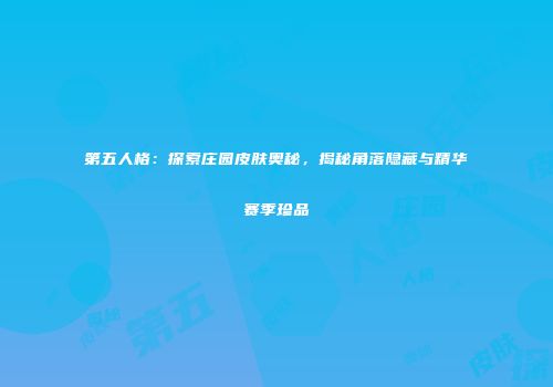 第五人格：探索庄园皮肤奥秘，揭秘角落隐藏与精华赛季珍品