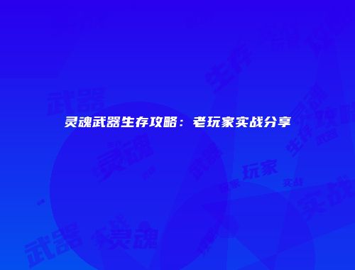 灵魂武器生存攻略：老玩家实战分享