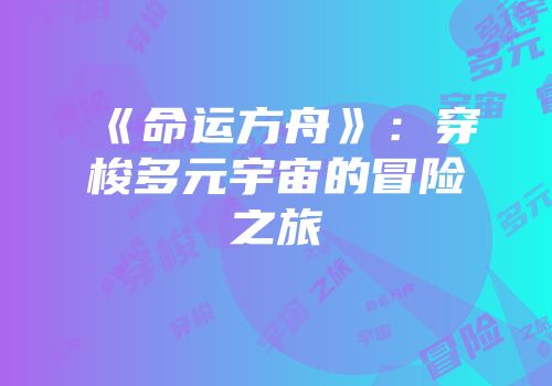 《命运方舟》：穿梭多元宇宙的冒险之旅