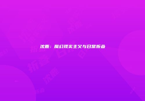 沈鹿：魔幻现实主义与日常折叠