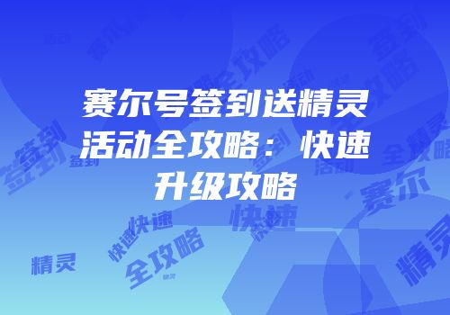 赛尔号签到送精灵活动全攻略：快速升级攻略