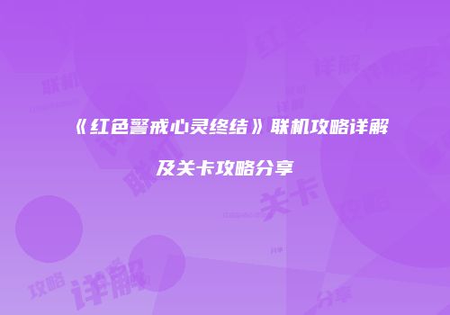 《红色警戒心灵终结》联机攻略详解及关卡攻略分享