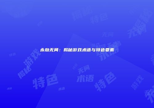 永劫无间：揭秘游戏术语与特色要素