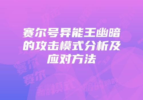 赛尔号异能王幽暗的攻击模式分析及应对方法