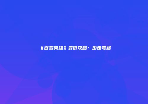 《百变英雄》变形攻略：少走弯路