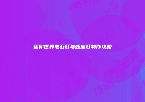 迷你世界电石灯与感应灯制作攻略