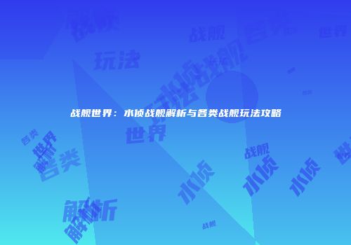 战舰世界：水侦战舰解析与各类战舰玩法攻略