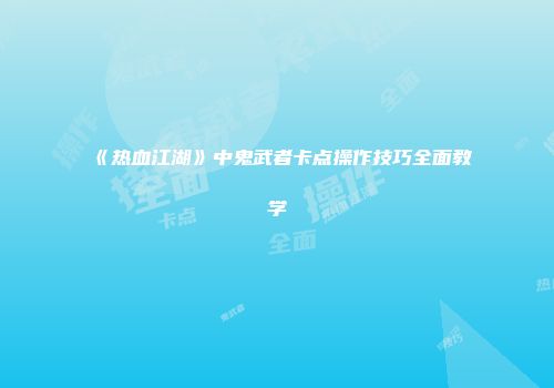 《热血江湖》中鬼武者卡点操作技巧全面教学