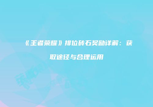 《王者荣耀》排位砖石奖励详解：获取途径与合理运用
