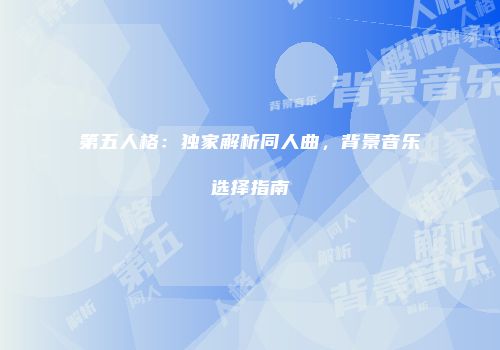 第五人格：独家解析同人曲，背景音乐选择指南