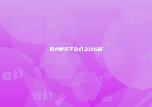 意大利亲子奇幻之旅攻略