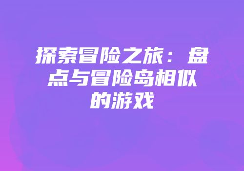探索冒险之旅：盘点与冒险岛相似的游戏