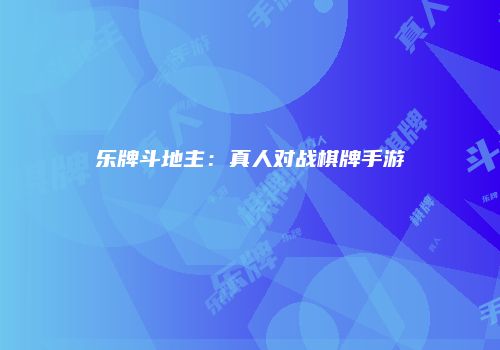乐牌斗地主：真人对战棋牌手游