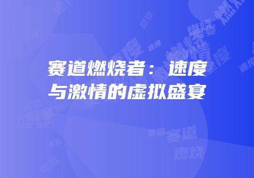 赛道燃烧者：速度与激情的虚拟盛宴