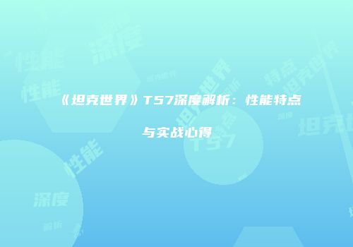 《坦克世界》T57深度解析：性能特点与实战心得