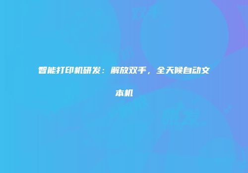 智能打印机研发：解放双手，全天候自动文本机