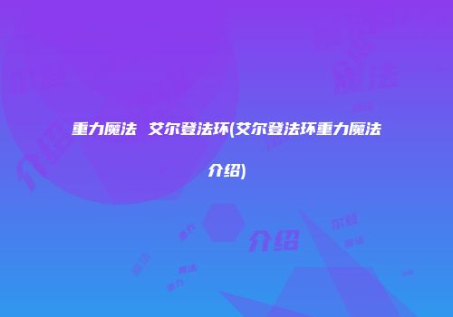 重力魔法 艾尔登法环(艾尔登法环重力魔法介绍)
