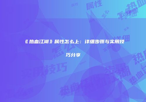 《热血江湖》属性怎么上：详细步骤与实用技巧分享